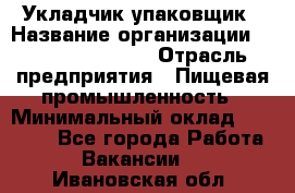 Укладчик-упаковщик › Название организации ­ Fusion Service › Отрасль предприятия ­ Пищевая промышленность › Минимальный оклад ­ 28 000 - Все города Работа » Вакансии   . Ивановская обл.